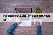 广东麻将哪里打最好玩（广东麻将哪里打最好玩的）