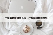 广东麻将做牌怎么玩（广东麻将教程视频）