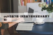 qq浏览器下载（浏览器下载安装官方免费下载）