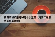 腾讯麻将广东牌ld是什么意思（腾讯广东麻将买马怎么看）