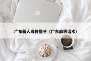 广东新人麻将搭子（广东麻将话术）