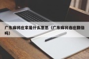 广东麻将庄家是什么意思（广东麻将连庄翻倍吗）