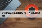 广东打麻将孩子视频播放（教打广东麻将的视频）