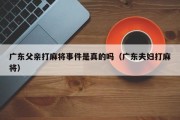 广东父亲打麻将事件是真的吗（广东夫妇打麻将）