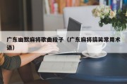 广东幽默麻将歌曲段子（广东麻将搞笑常用术语）