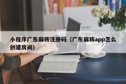 小程序广东麻将注册码（广东麻将app怎么创建房间）