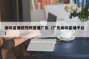 麻将直播研究院直播广东（广东麻将直播平台）
