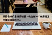 微信雀神广东麻将破解（微信雀神广东麻将怎样才能提高胜率?）