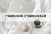 广东麻将10元8码（广东麻将10元怎么算）
