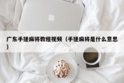 广东手搓麻将教程视频（手搓麻将是什么意思）