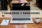 广东麻将机仓库出租（广东麻将机仓库出租价格）