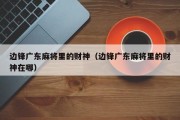 边锋广东麻将里的财神（边锋广东麻将里的财神在哪）