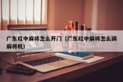 广东红中麻将怎么开门（广东红中麻将怎么调麻将机）